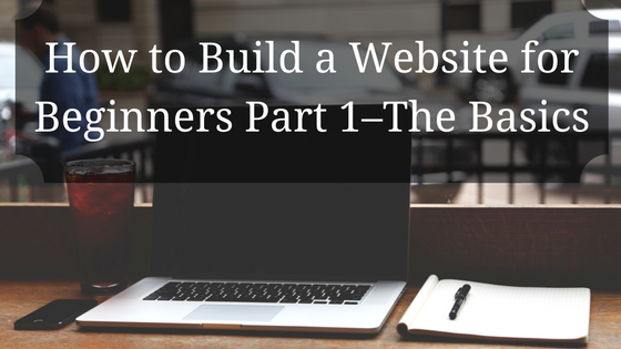 How to Build a Website for Beginners Part 1–The Basics